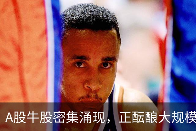 A股牛股密集涌现，正酝酿大规模行业行情
